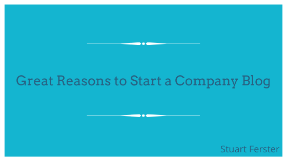 Great Reasons to Start a Company Blog_ Stuart Ferster