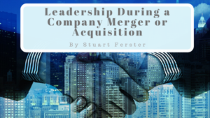 Leadership During A Company Merger Or Acquisition Stuart Ferster Leadership