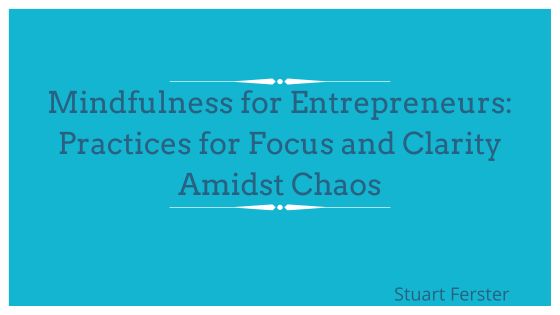 Mindfulness for Entrepreneurs: Practices for Focus and Clarity Amidst Chaos