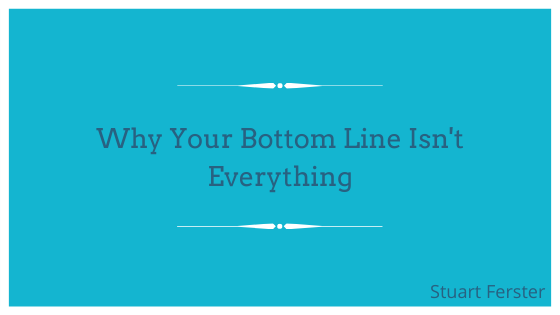 Why Your Bottom Line Isn’t Everything